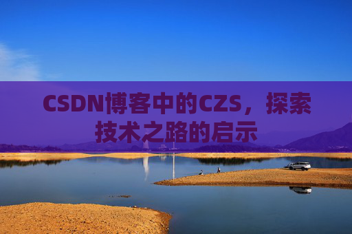 CSDN博客中的CZS，探索技术之路的启示